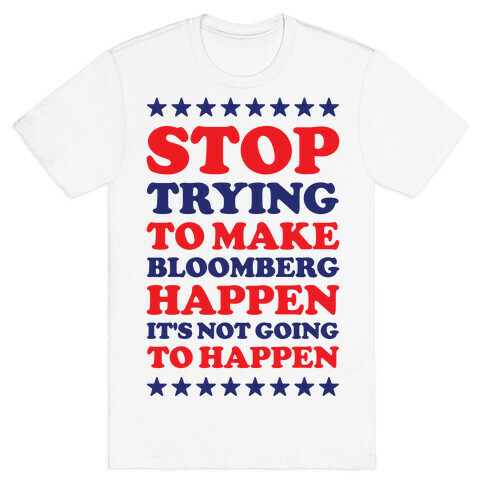 Stop Trying to Make Bloomberg Happen It's Not Going to Happen T-Shirt