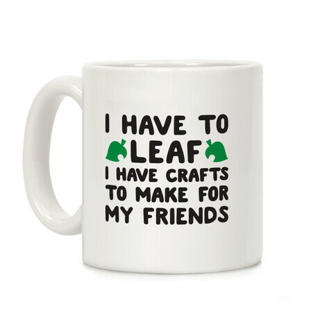 I Have To Leaf, I Have Crafts To Make For My Friends Coffee Mug