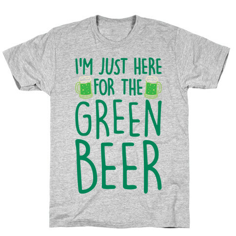 I'm Just Here For The Green Beer  T-Shirt