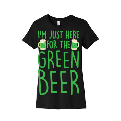 I'm Just Here For The Green Beer White Print Womens T-Shirt