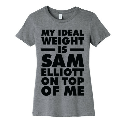 My Ideal Weight is Sam Elliott On Top Of Me Womens T-Shirt