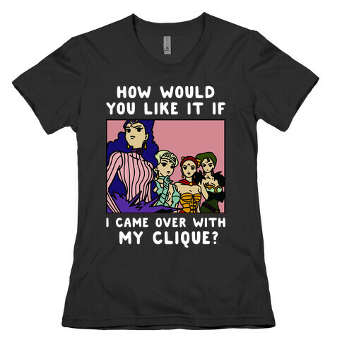 How Would You Like It If I Came Over With My Clique Black Moon Sisters  Womens T-Shirt
