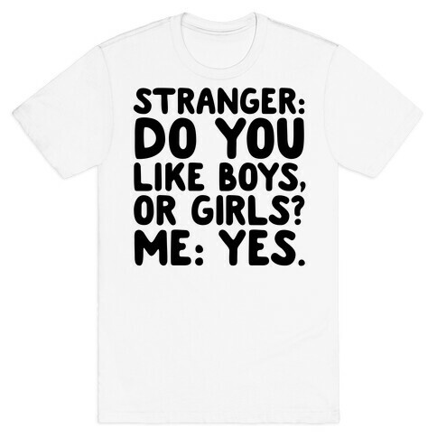 Stranger: Do You Like Boys, Or Girls? Me: Yes. T-Shirt