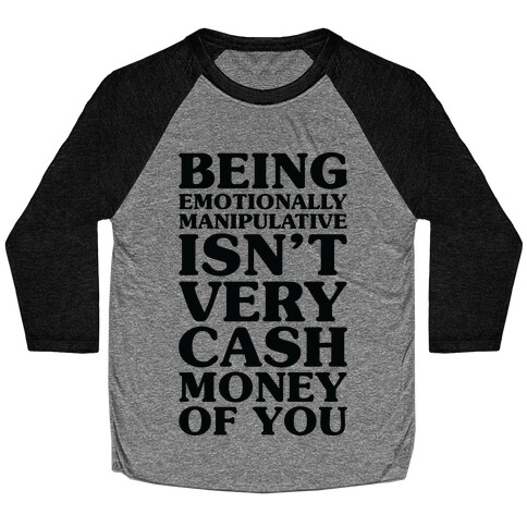 Being Emotionally Manipulative Isn't Very Cash Money Of You Baseball Tee