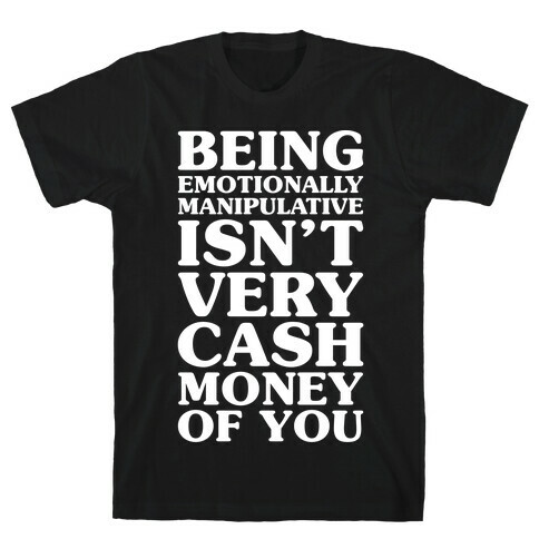 Being Emotionally Manipulative Isn't Very Cash Money Of You T-Shirt