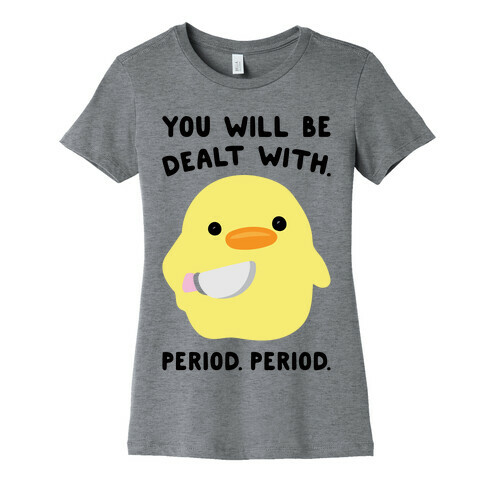 You Will Be Dealt With Period Period Womens T-Shirt