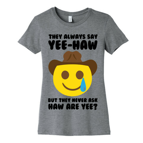 They All Say Yee-Haw But They Never Ask Haw Are Yee  Womens T-Shirt