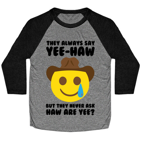 They All Say Yee-Haw But They Never Ask Haw Are Yee  Baseball Tee