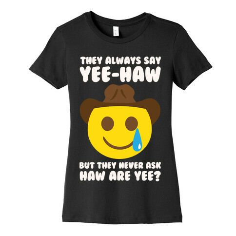 They All Say Yee-Haw But They Never Ask Haw Are Yee? Womens T-Shirt