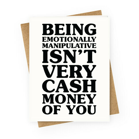 Being Emotionally Manipulative Isn't Very Cash Money Of You Greeting Card