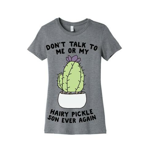 Don't Talk to Me or My Hairy Pickle Son Ever Again Womens T-Shirt