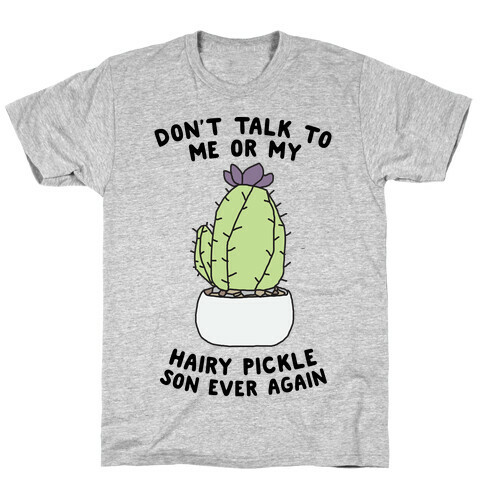 Don't Talk to Me or My Hairy Pickle Son Ever Again T-Shirt