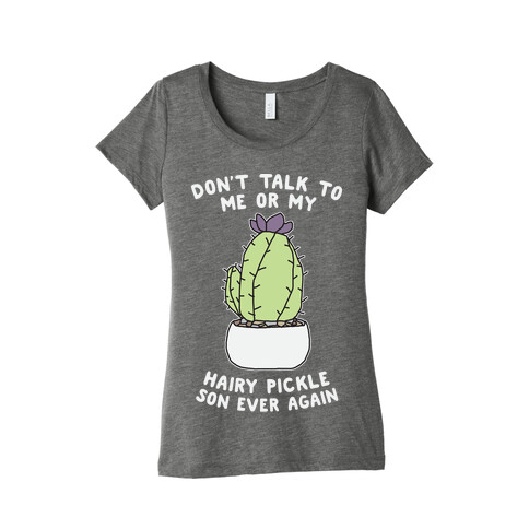 Don't Talk to Me or My Hairy Pickle Son Ever Again Womens T-Shirt