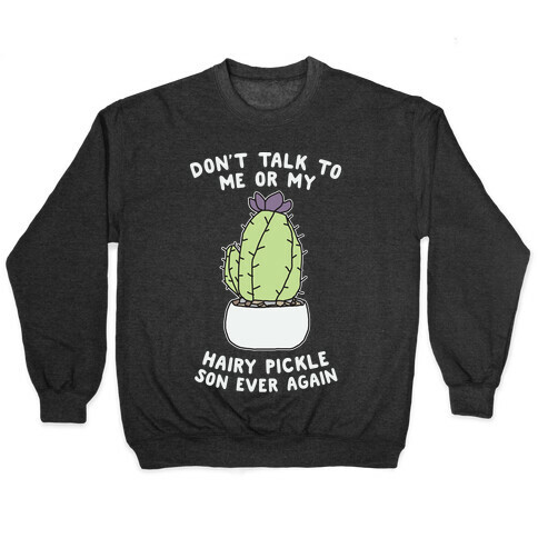 Don't Talk to Me or My Hairy Pickle Son Ever Again Pullover