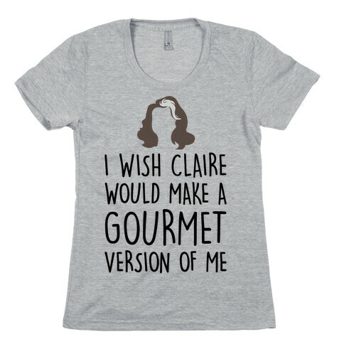 I Wish Claire Would Make A Gourmet Version of Me Parody Womens T-Shirt