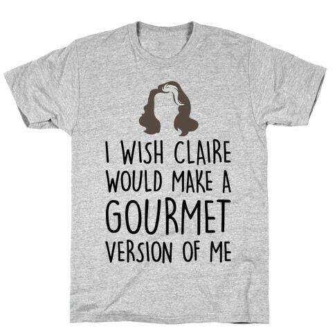 I Wish Claire Would Make A Gourmet Version of Me Parody T-Shirt