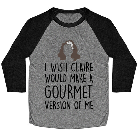 I Wish Claire Would Make A Gourmet Version of Me Parody Baseball Tee