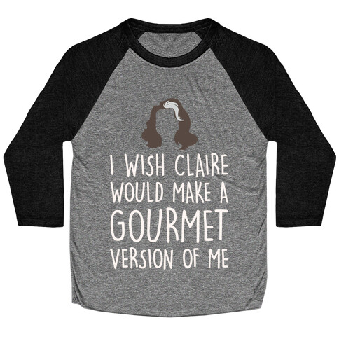 I Wish Claire Would Make A Gourmet Version of Me Parody White Print Baseball Tee