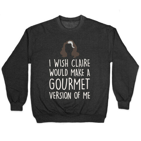 I Wish Claire Would Make A Gourmet Version of Me Parody White Print Pullover