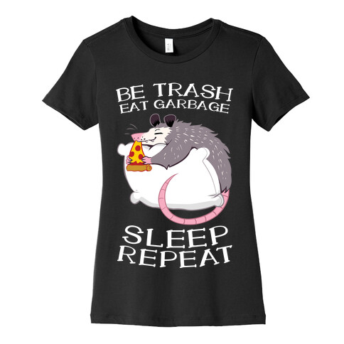Be Trash, Eat Garbage, Sleep, Repeat Womens T-Shirt
