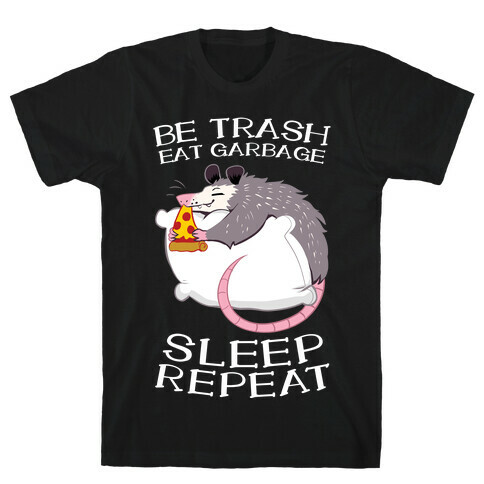 Be Trash, Eat Garbage, Sleep, Repeat T-Shirt