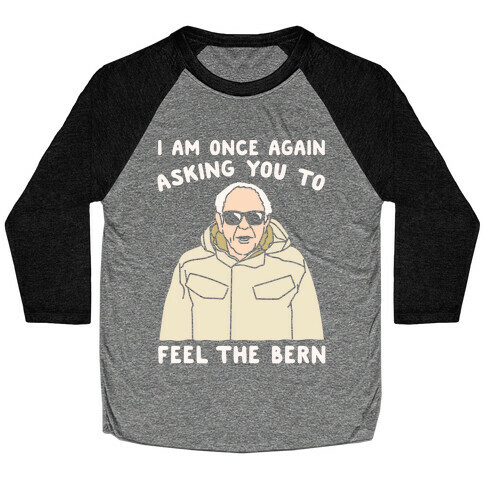 I Am Once Again Asking You To Feel The Bern White Print Baseball Tee