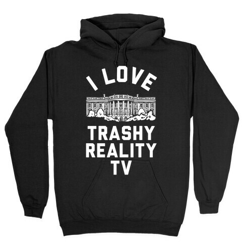 I Love Trashy Reality TV White House Hooded Sweatshirt