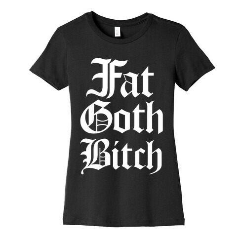 Fat Goth Bitch Womens T-Shirt