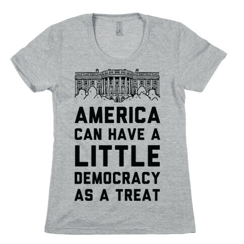 America Can Have a Little Democracy As a Treat White House Womens T-Shirt
