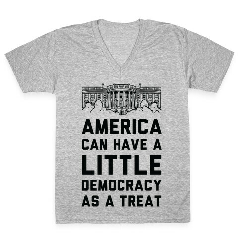 America Can Have a Little Democracy As a Treat White House V-Neck Tee Shirt