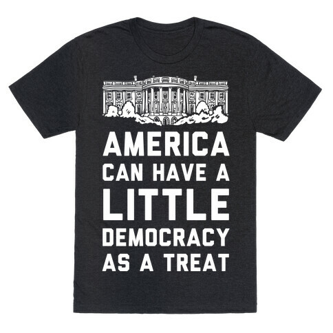 America Can Have a Little Democracy As a Treat White House T-Shirt