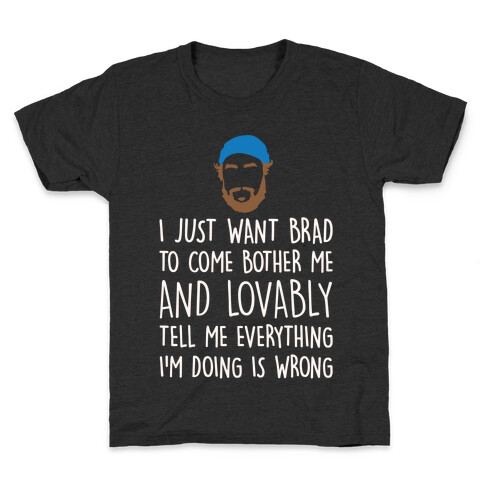 I Just Want Brad To Come Bother Me and Lovably Tell Me Everything I'm Doing Is Wrong Parody White Print Kids T-Shirt
