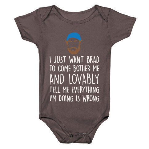 I Just Want Brad To Come Bother Me and Lovably Tell Me Everything I'm Doing Is Wrong Parody White Print Baby One-Piece