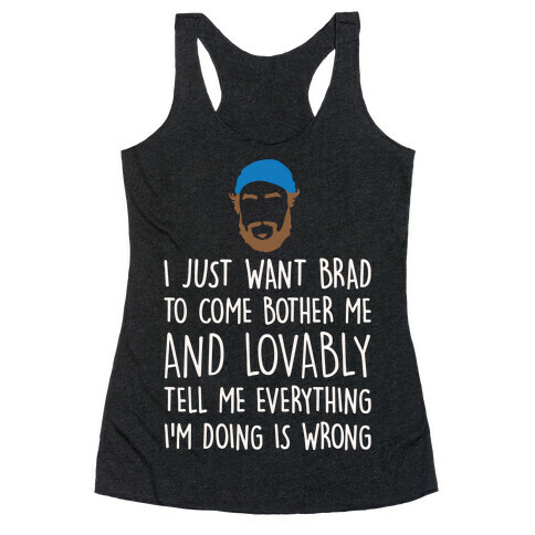 I Just Want Brad To Come Bother Me and Lovably Tell Me Everything I'm Doing Is Wrong Parody White Print Racerback Tank Top