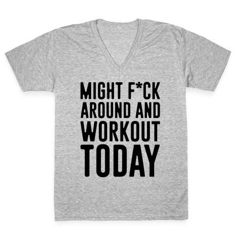 Might F*ck Around And Workout Today V-Neck Tee Shirt
