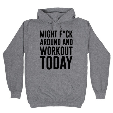 Might F*ck Around And Workout Today Hooded Sweatshirt