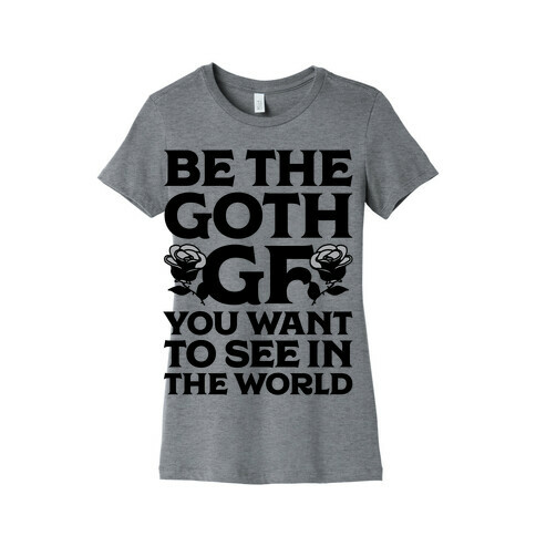 Be the Goth GF You Want to See in the World  Womens T-Shirt