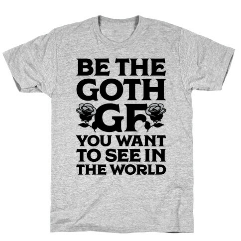 Be the Goth GF You Want to See in the World  T-Shirt