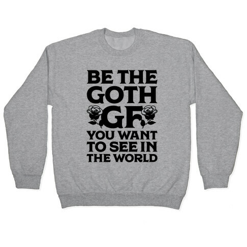 Be the Goth GF You Want to See in the World  Pullover