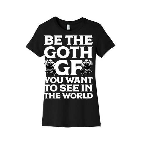 Be the Goth GF You Want to See in the World  Womens T-Shirt