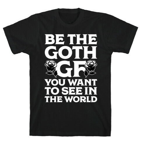 Be the Goth GF You Want to See in the World  T-Shirt