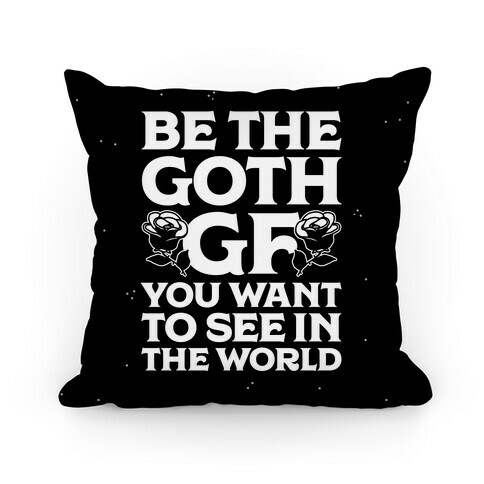 Be the Goth GF You Want to See in the World  Pillow