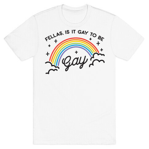 Fellas, Is It Gay To Be Gay T-Shirt