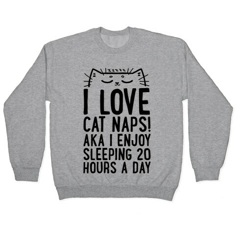 I Love Cat Naps! Aka I Enjoy Sleeping 20 Hours A Day Pullover