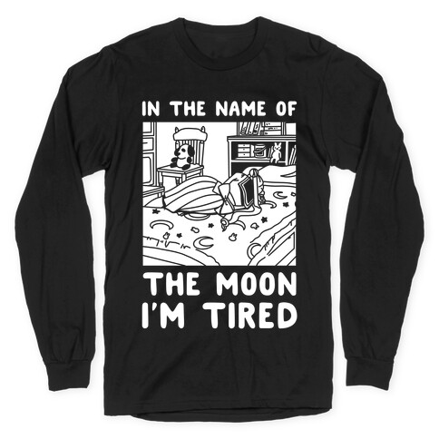 In the Name of the Moon I'm Tired Long Sleeve T-Shirt