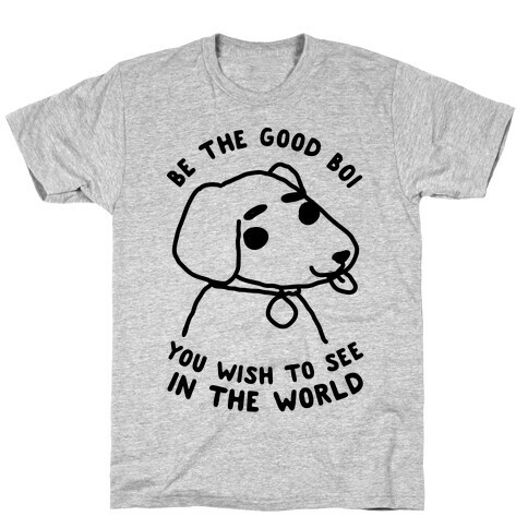 Be the Good Boi You Wish to See in the World T-Shirt