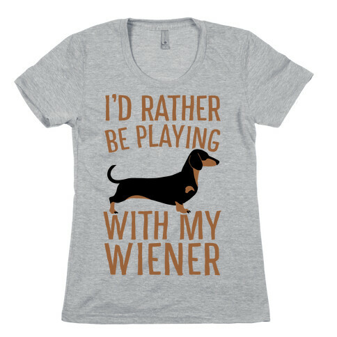 I'd Rather Be Playing With My Wiener Womens T-Shirt