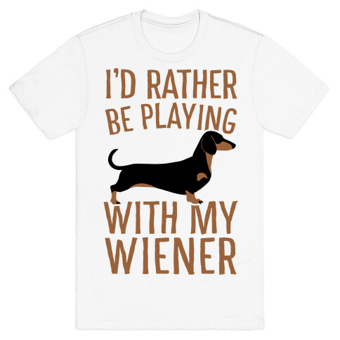 I'd Rather Be Playing With My Wiener T-Shirt