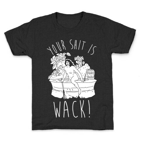 Your Shit Is Wack Truth Coming Out of Her Well Kids T-Shirt