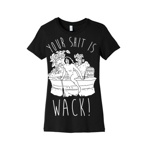 Your Shit Is Wack Truth Coming Out of Her Well Womens T-Shirt